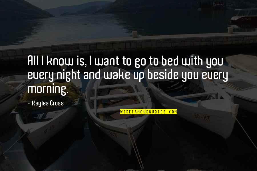 Wake Up Beside You Quotes By Kaylea Cross: All I know is, I want to go