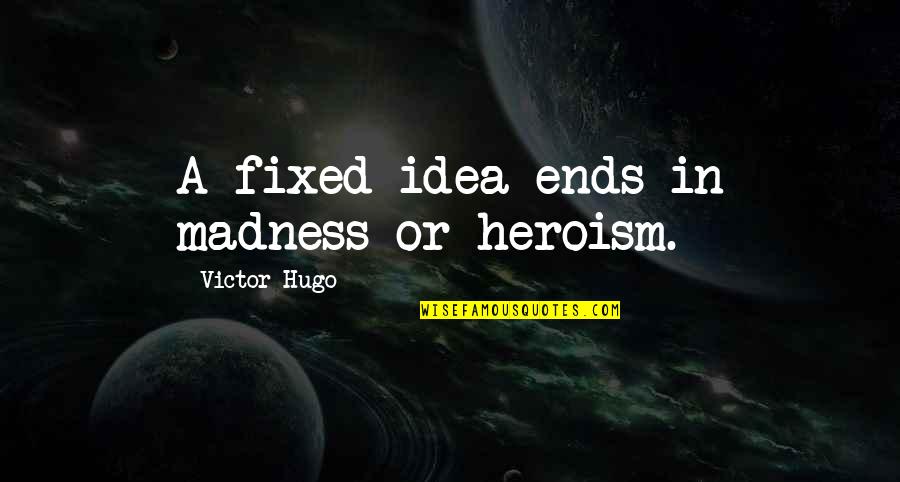 Wake Up Bible Quotes By Victor Hugo: A fixed idea ends in madness or heroism.