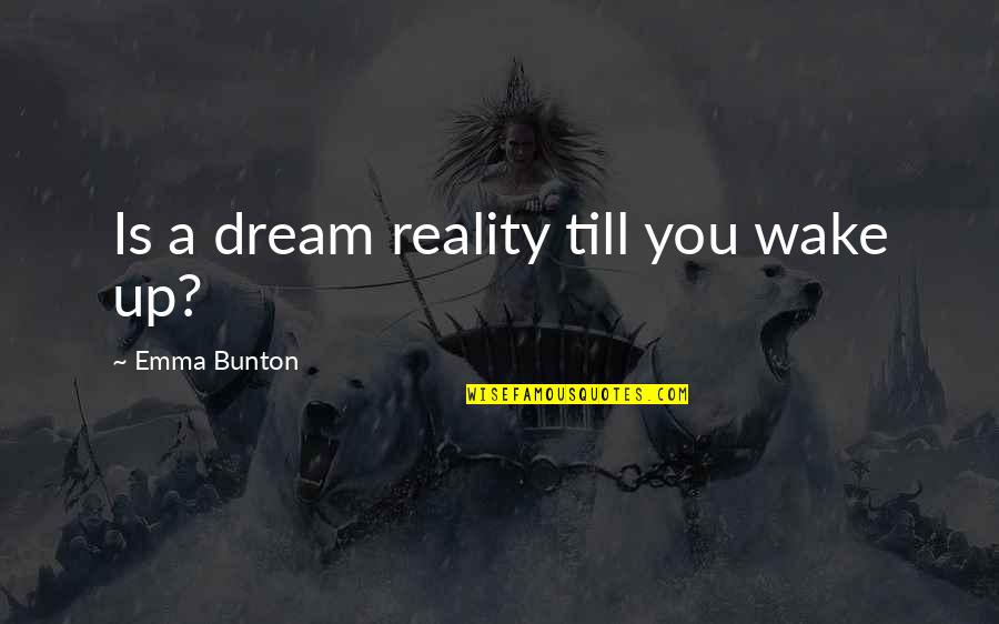 Wake Up Dream Quotes By Emma Bunton: Is a dream reality till you wake up?