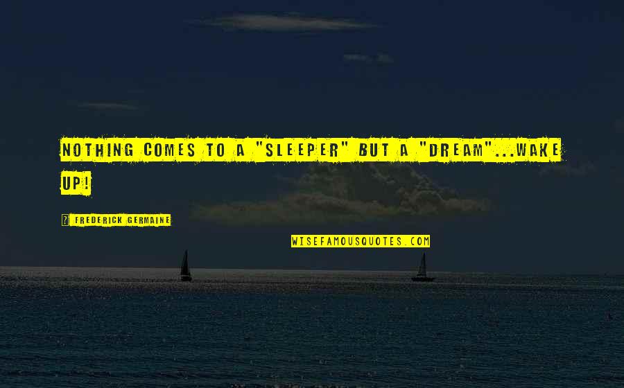 Wake Up Dream Quotes By Frederick Germaine: Nothing comes to a "sleeper" but a "dream"...wake