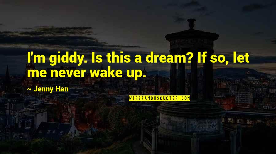 Wake Up Dream Quotes By Jenny Han: I'm giddy. Is this a dream? If so,