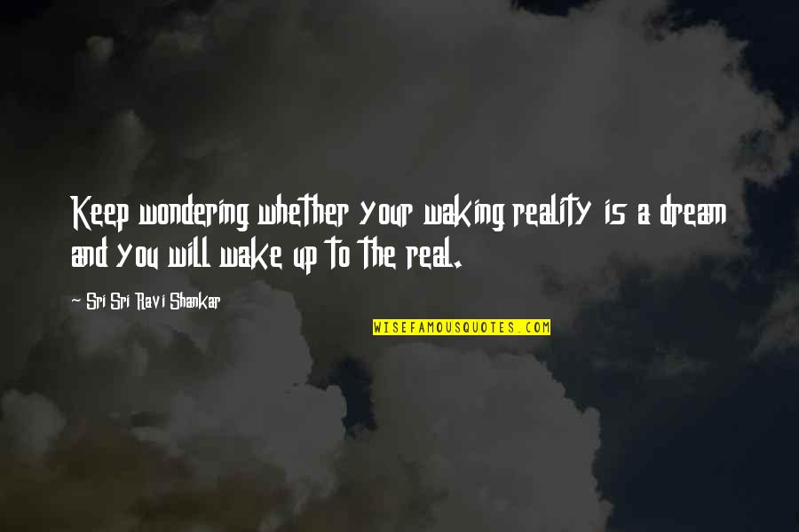 Wake Up Dream Quotes By Sri Sri Ravi Shankar: Keep wondering whether your waking reality is a