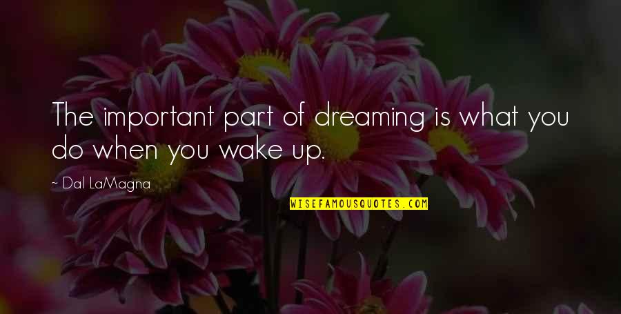 Wake Up Dreaming Quotes By Dal LaMagna: The important part of dreaming is what you