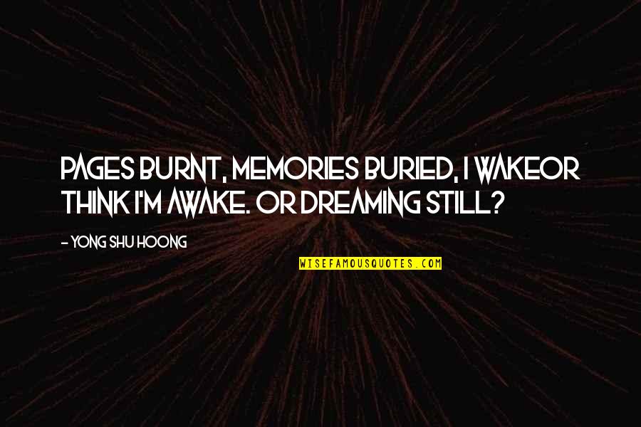 Wake Up Dreaming Quotes By Yong Shu Hoong: Pages burnt, memories buried, I wakeor think I'm