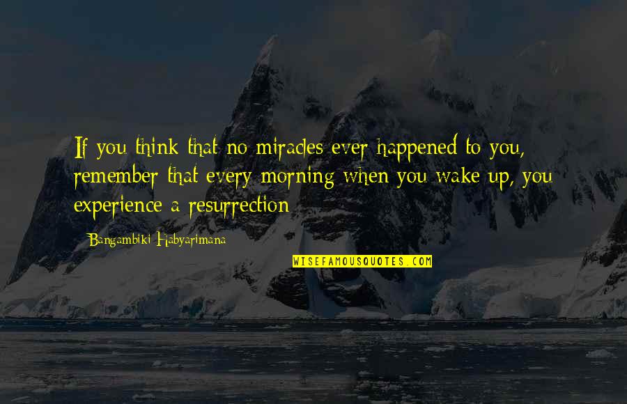 Wake Up Every Morning Quotes By Bangambiki Habyarimana: If you think that no miracles ever happened