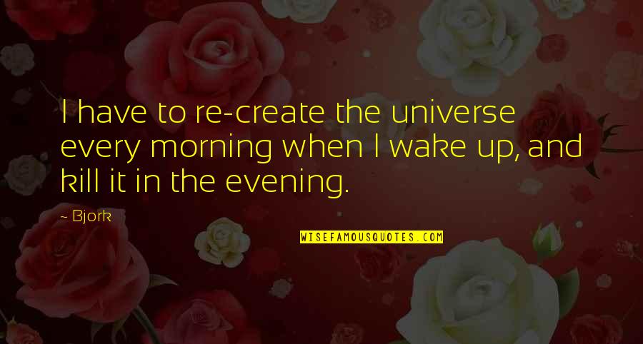 Wake Up Every Morning Quotes By Bjork: I have to re-create the universe every morning