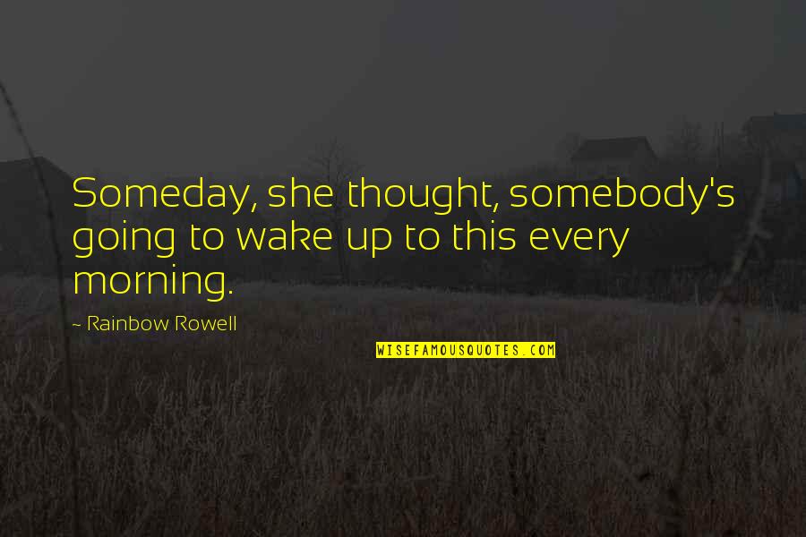 Wake Up Every Morning Quotes By Rainbow Rowell: Someday, she thought, somebody's going to wake up