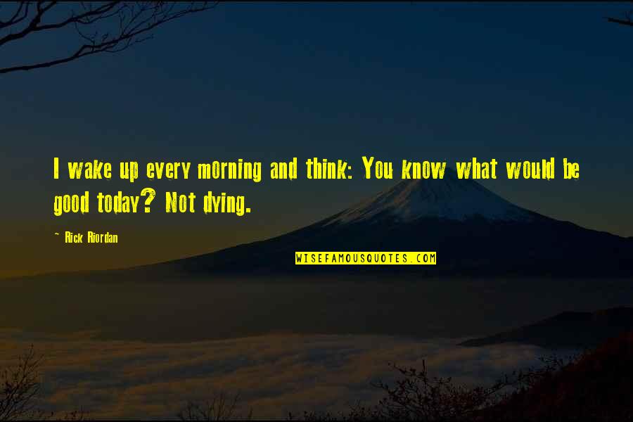 Wake Up Every Morning Quotes By Rick Riordan: I wake up every morning and think: You