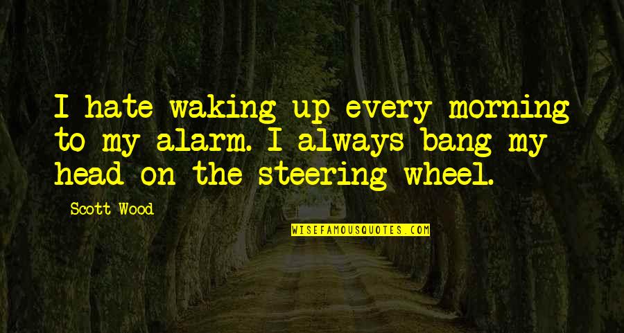Wake Up Every Morning Quotes By Scott Wood: I hate waking up every morning to my