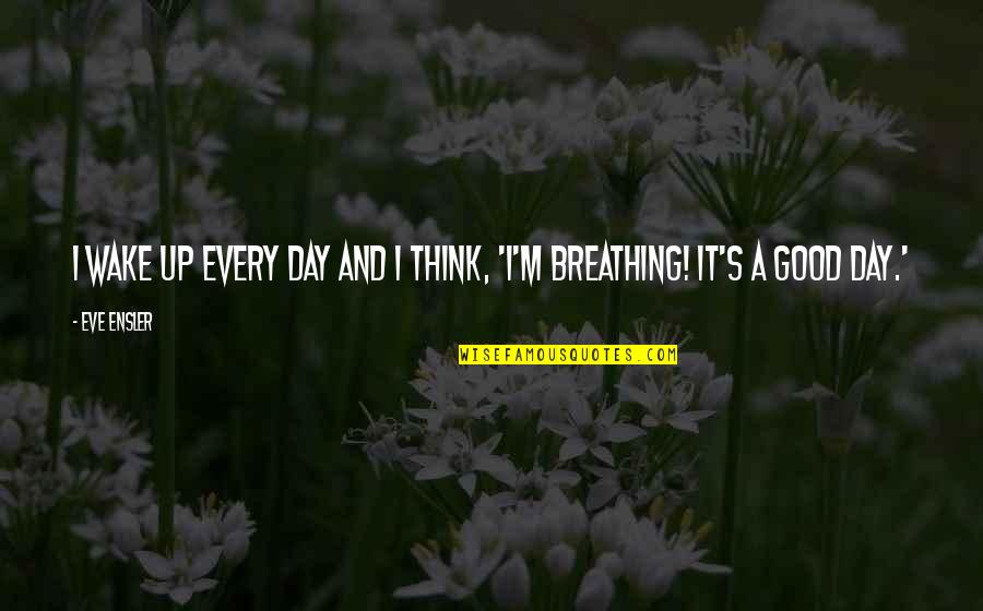 Wake Up Every Quotes By Eve Ensler: I wake up every day and I think,