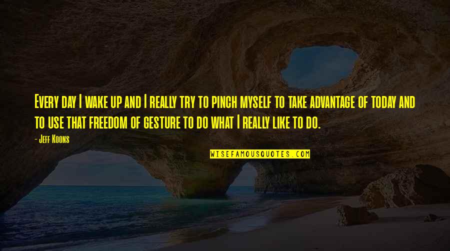 Wake Up Every Quotes By Jeff Koons: Every day I wake up and I really Wake Up Every Quotes By Jeff Koons: Every day I wake up and I really
