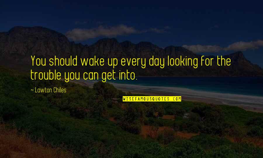 Wake Up Every Quotes By Lawton Chiles: You should wake up every day looking for