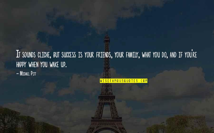Wake Up Friends Quotes By Michael Pitt: It sounds cliche, but success is your friends, Wake Up Friends Quotes By Michael Pitt: It sounds cliche, but success is your friends,