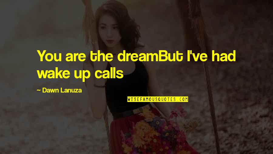 Wake Up From Your Dream Quotes By Dawn Lanuza: You are the dreamBut I've had wake up