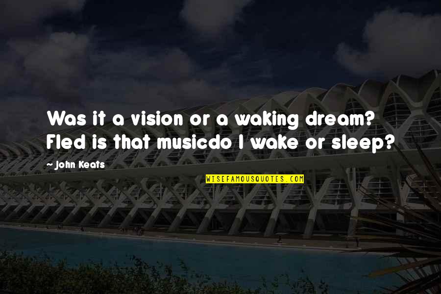 Wake Up From Your Dream Quotes By John Keats: Was it a vision or a waking dream?