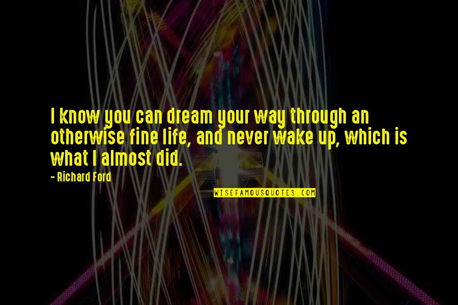 Wake Up From Your Dream Quotes By Richard Ford: I know you can dream your way through