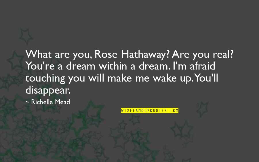 Wake Up From Your Dream Quotes By Richelle Mead: What are you, Rose Hathaway? Are you real? Wake Up From Your Dream Quotes By Richelle Mead: What are you, Rose Hathaway? Are you real?