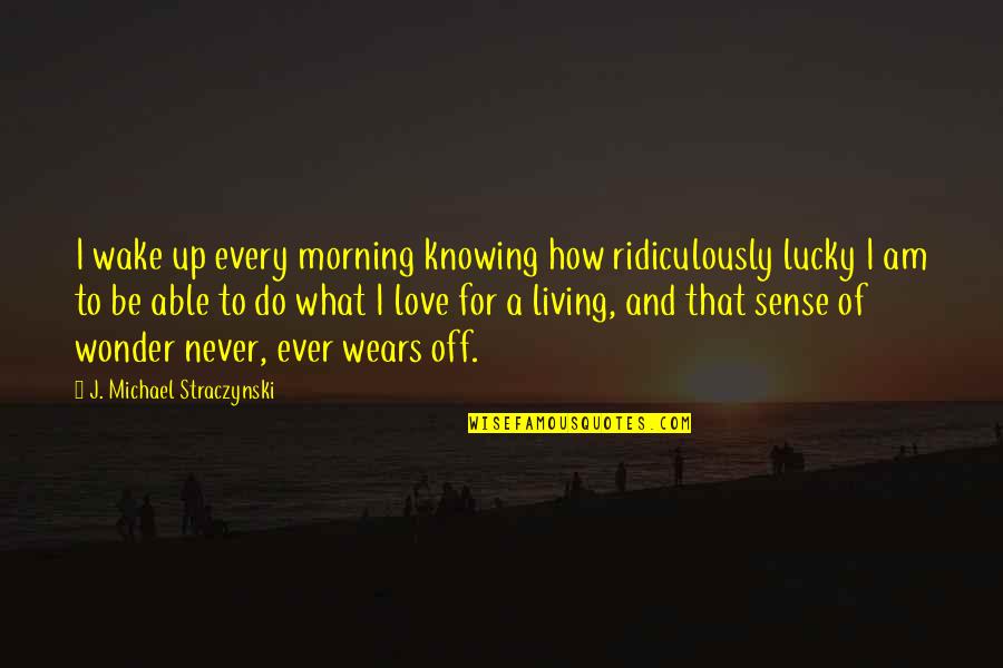 Wake Up In The Morning Love Quotes By J. Michael Straczynski: I wake up every morning knowing how ridiculously