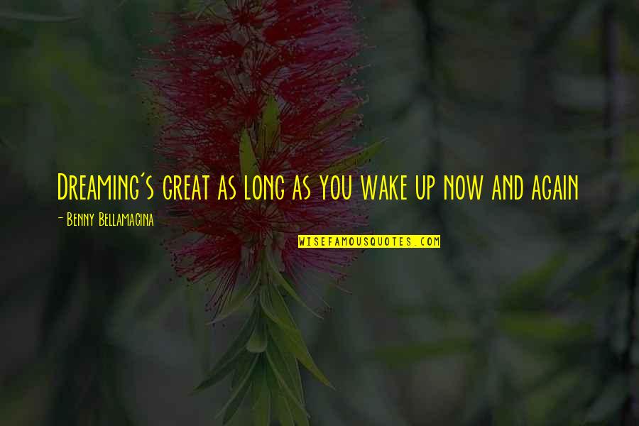 Wake Up Life Quotes By Benny Bellamacina: Dreaming's great as long as you wake up Wake Up Life Quotes By Benny Bellamacina: Dreaming's great as long as you wake up