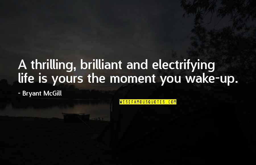 Wake Up Life Quotes By Bryant McGill: A thrilling, brilliant and electrifying life is yours