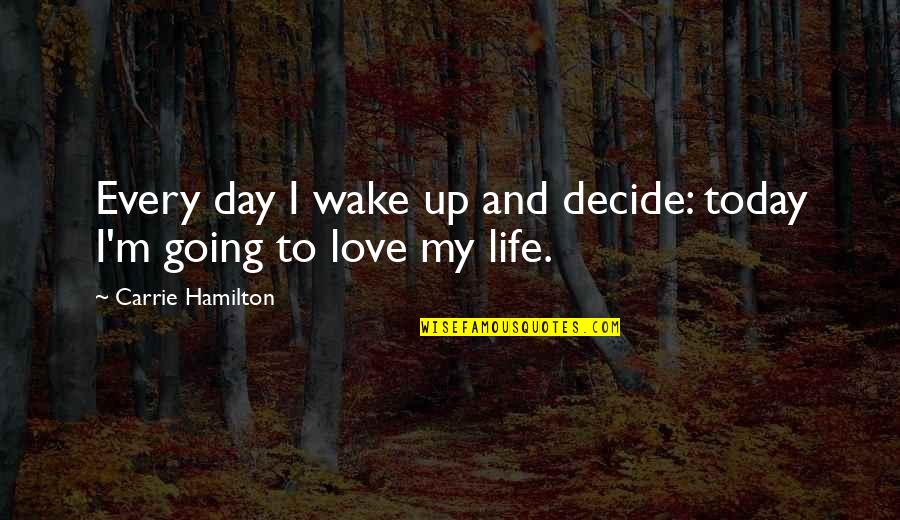 Wake Up Life Quotes By Carrie Hamilton: Every day I wake up and decide: today