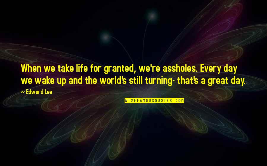 Wake Up Life Quotes By Edward Lee: When we take life for granted, we're assholes. Wake Up Life Quotes By Edward Lee: When we take life for granted, we're assholes.