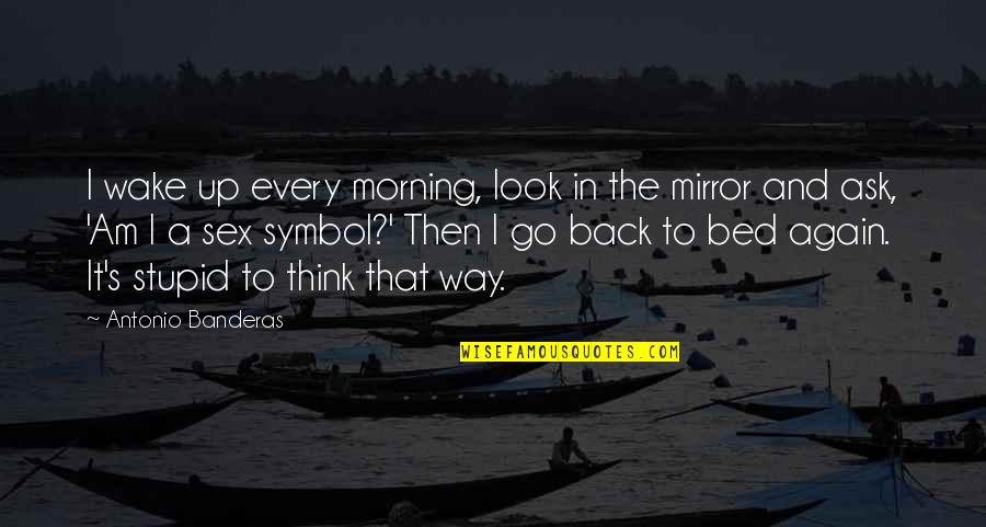 Wake Up Morning Quotes By Antonio Banderas: I wake up every morning, look in the Wake Up Morning Quotes By Antonio Banderas: I wake up every morning, look in the