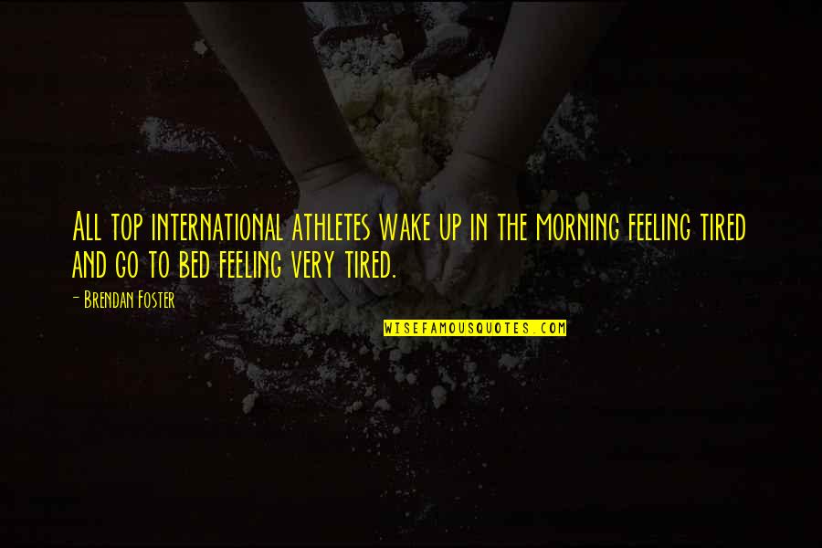 Wake Up Morning Quotes By Brendan Foster: All top international athletes wake up in the Wake Up Morning Quotes By Brendan Foster: All top international athletes wake up in the