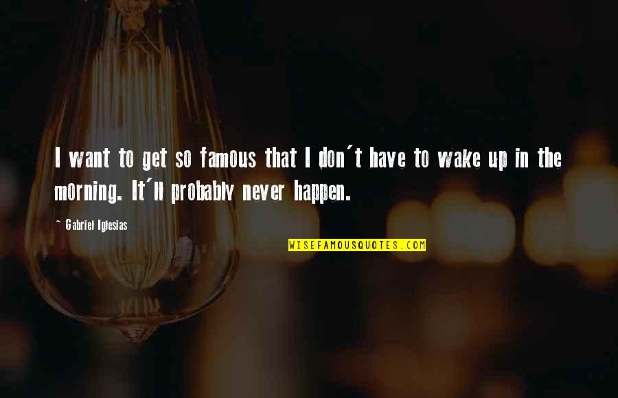 Wake Up Morning Quotes By Gabriel Iglesias: I want to get so famous that I Wake Up Morning Quotes By Gabriel Iglesias: I want to get so famous that I