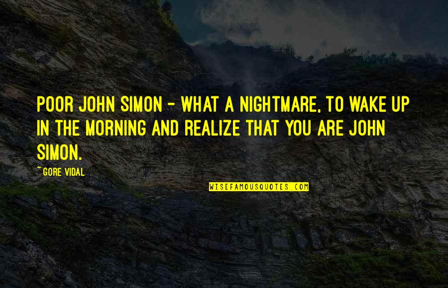 Wake Up Morning Quotes By Gore Vidal: Poor John Simon - what a nightmare, to Wake Up Morning Quotes By Gore Vidal: Poor John Simon - what a nightmare, to