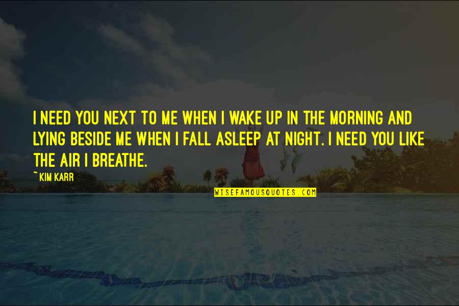 Wake Up Morning Quotes By Kim Karr: I need you next to me when I Wake Up Morning Quotes By Kim Karr: I need you next to me when I