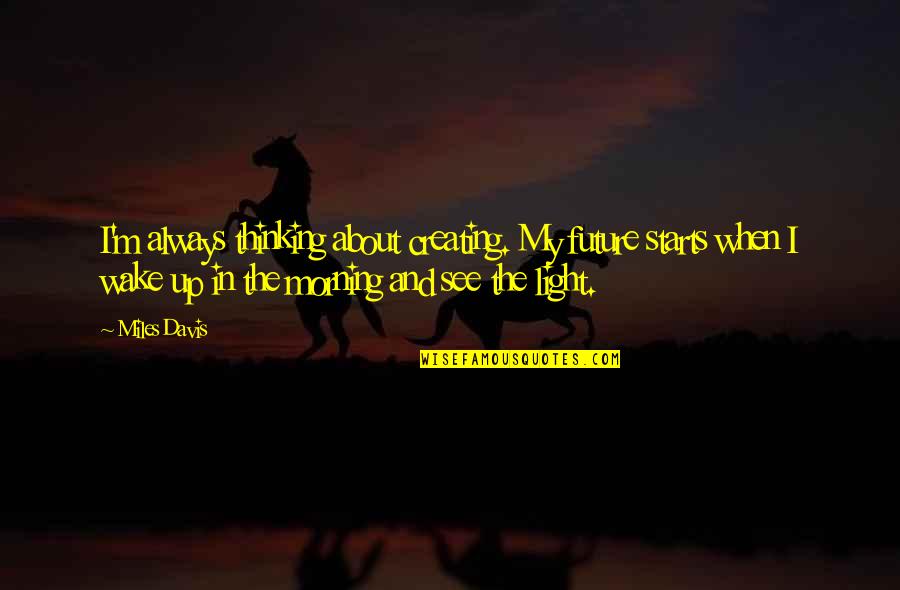 Wake Up Morning Quotes By Miles Davis: I'm always thinking about creating. My future starts Wake Up Morning Quotes By Miles Davis: I'm always thinking about creating. My future starts