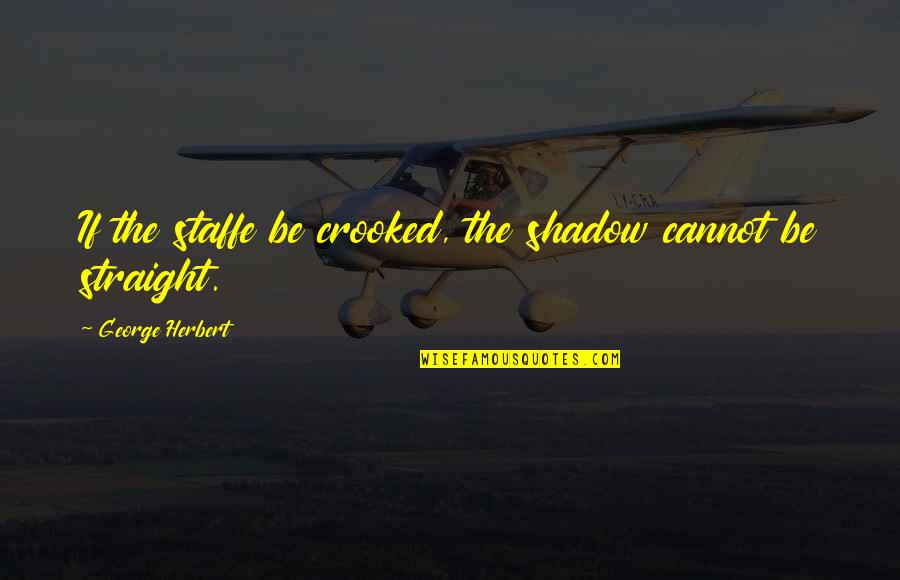 Wake Up Movie Quotes By George Herbert: If the staffe be crooked, the shadow cannot