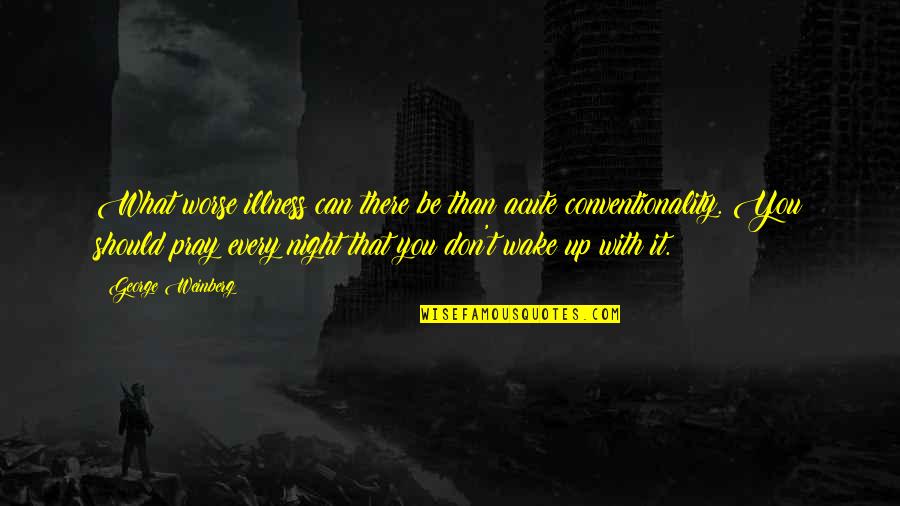 Wake Up Night Quotes By George Weinberg: What worse illness can there be than acute Wake Up Night Quotes By George Weinberg: What worse illness can there be than acute