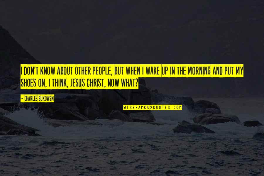 Wake Up Now Quotes By Charles Bukowski: I don't know about other people, but when