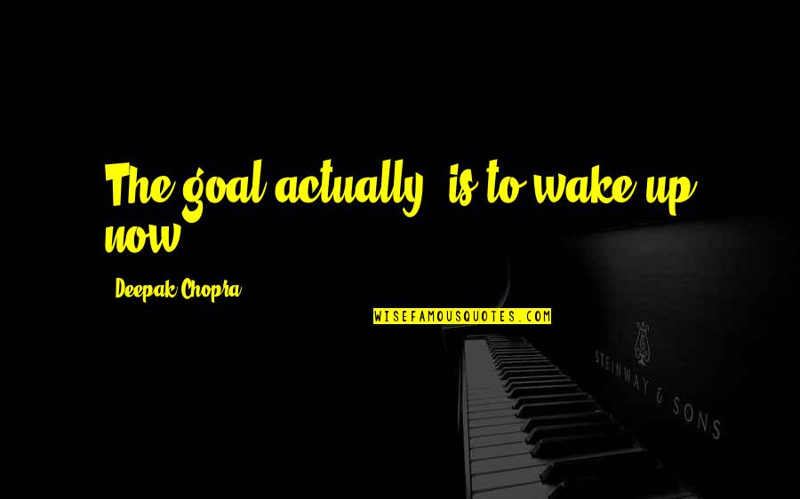 Wake Up Now Quotes By Deepak Chopra: The goal actually, is to wake up now.