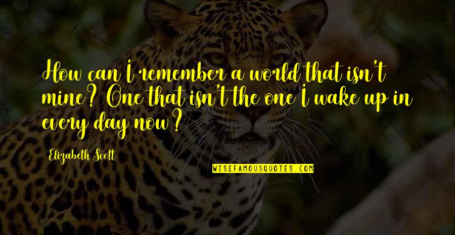 Wake Up Now Quotes By Elizabeth Scott: How can I remember a world that isn't