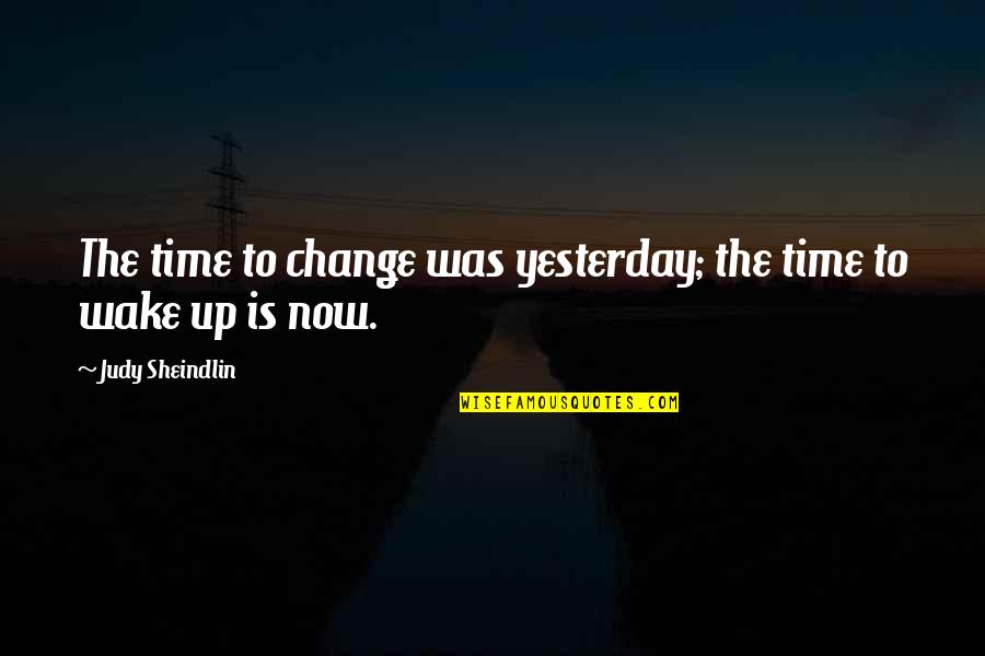 Wake Up Now Quotes By Judy Sheindlin: The time to change was yesterday; the time