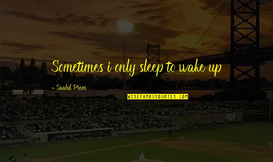 Wake Up To Reality Quotes By Saahil Prem: Sometimes i only sleep to wake up