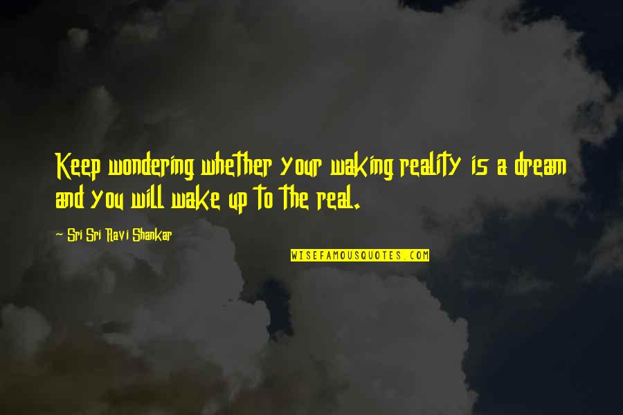 Wake Up To Reality Quotes By Sri Sri Ravi Shankar: Keep wondering whether your waking reality is a