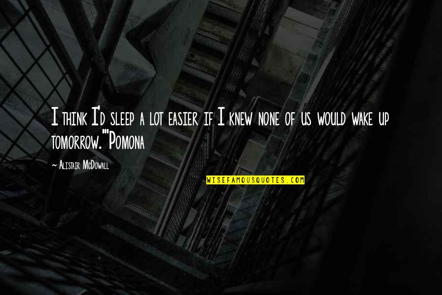 Wake Up Tomorrow Quotes By Alistair McDowall: I think I'd sleep a lot easier if Wake Up Tomorrow Quotes By Alistair McDowall: I think I'd sleep a lot easier if