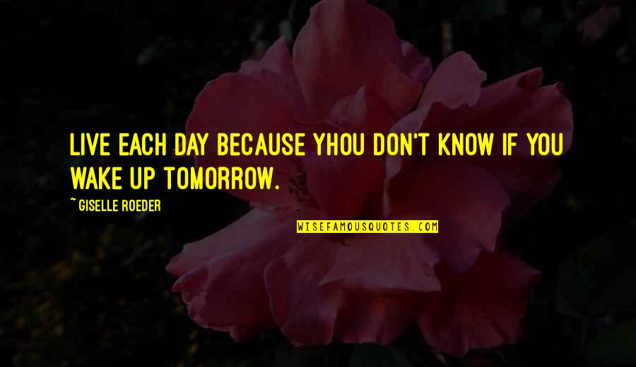 Wake Up Tomorrow Quotes By Giselle Roeder: live each day because yhou don't know if Wake Up Tomorrow Quotes By Giselle Roeder: live each day because yhou don't know if
