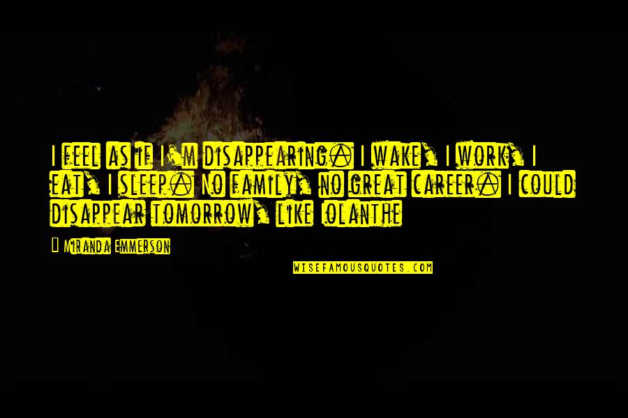 Wake Up Tomorrow Quotes By Miranda Emmerson: I feel as if I'm disappearing. I wake, Wake Up Tomorrow Quotes By Miranda Emmerson: I feel as if I'm disappearing. I wake,