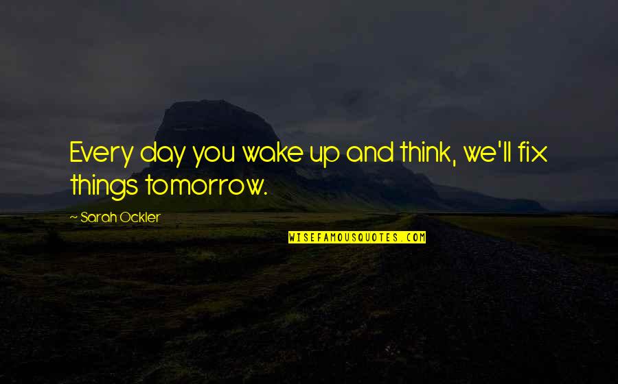 Wake Up Tomorrow Quotes By Sarah Ockler: Every day you wake up and think, we'll Wake Up Tomorrow Quotes By Sarah Ockler: Every day you wake up and think, we'll