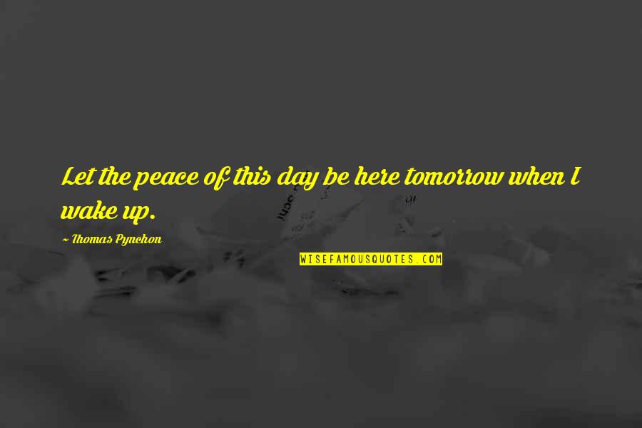 Wake Up Tomorrow Quotes By Thomas Pynchon: Let the peace of this day be here Wake Up Tomorrow Quotes By Thomas Pynchon: Let the peace of this day be here
