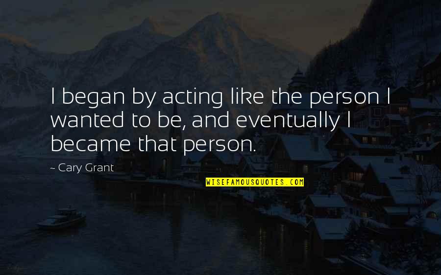 Wake Up Too Early Quotes By Cary Grant: I began by acting like the person I