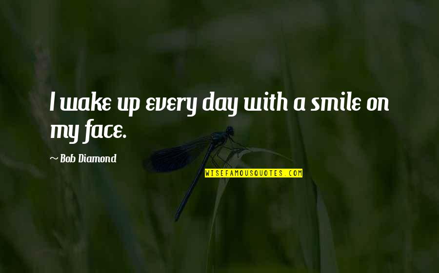 Wake Up With A Smile On Your Face Quotes By Bob Diamond: I wake up every day with a smile