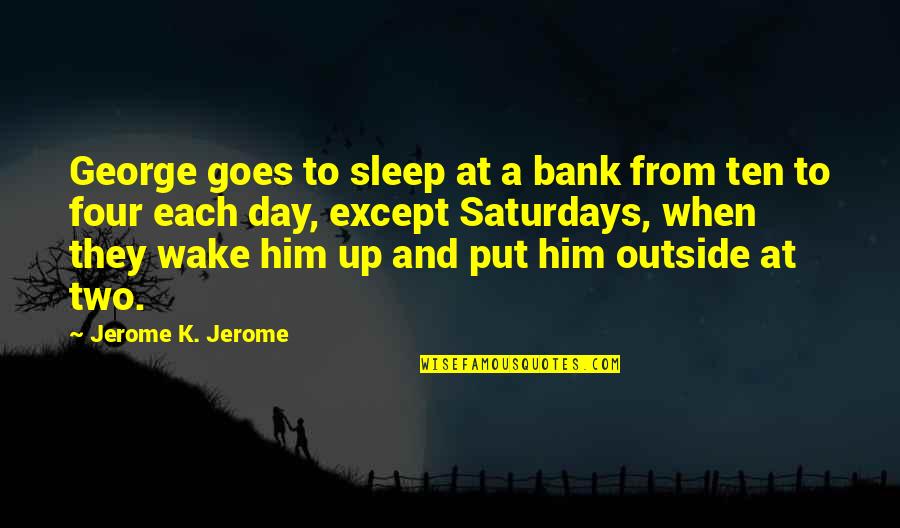 Wake Up With Him Quotes By Jerome K. Jerome: George goes to sleep at a bank from