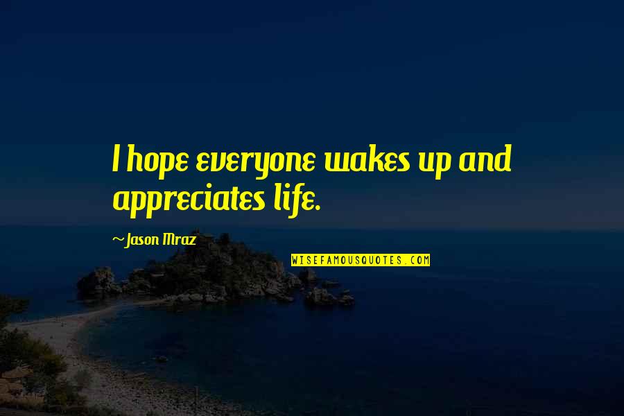 Wake Up With Hope Quotes By Jason Mraz: I hope everyone wakes up and appreciates life.