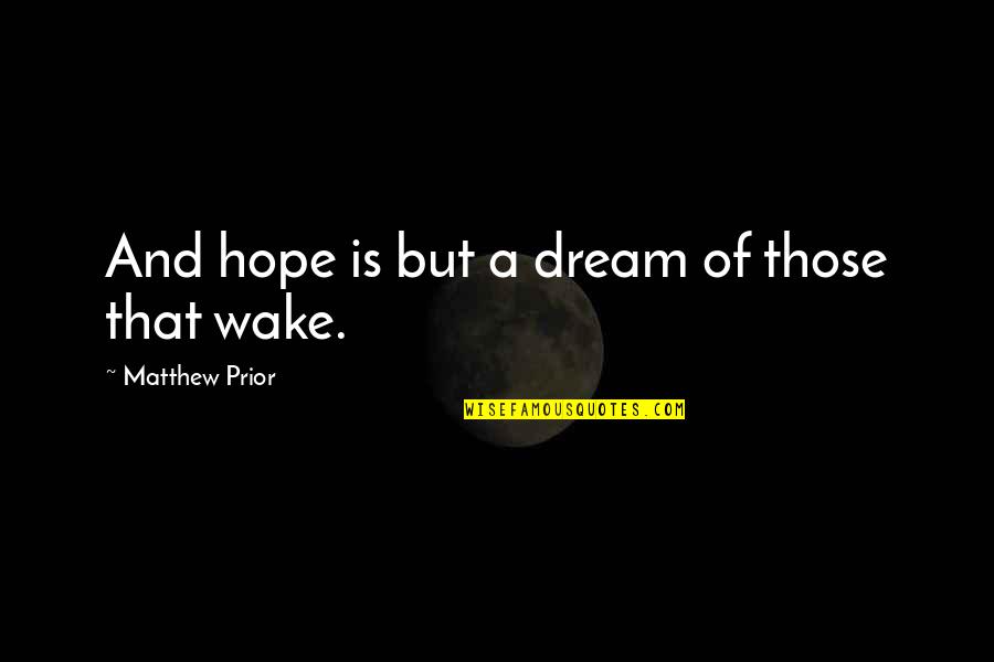 Wake Up With Hope Quotes By Matthew Prior: And hope is but a dream of those